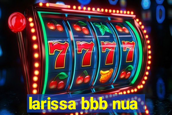 larissa bbb nua